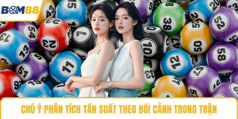 Chú ý phân tích tần suất theo bối cảnh trong trận