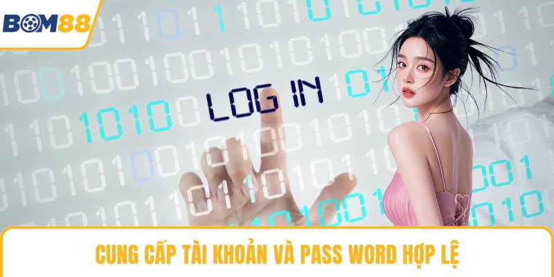Cung cấp tài khoản và pass word hợp lệ