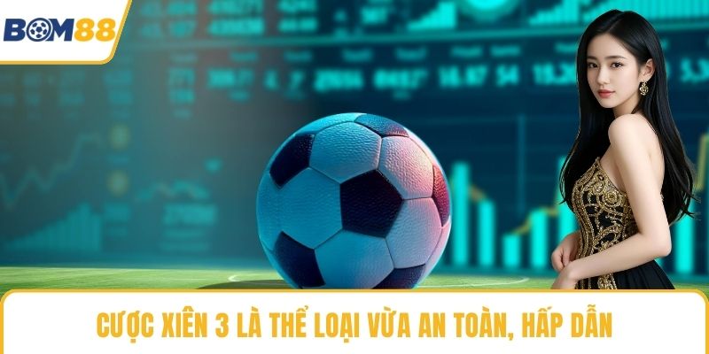 Cược xiên 3 là thể loại vừa an toàn, hấp dẫn