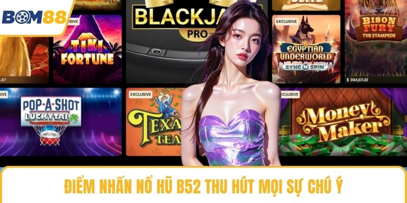 Điểm nhấn nổ hũ B52 thu hút mọi sự chú ý
