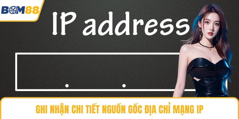 Ghi nhận chi tiết nguồn gốc địa chỉ mạng IP