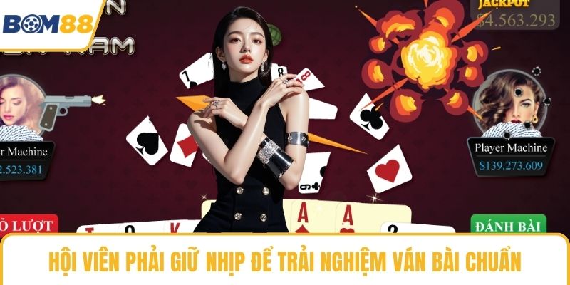 Hội viên phải giữ nhịp để trải nghiệm ván bài chuẩn