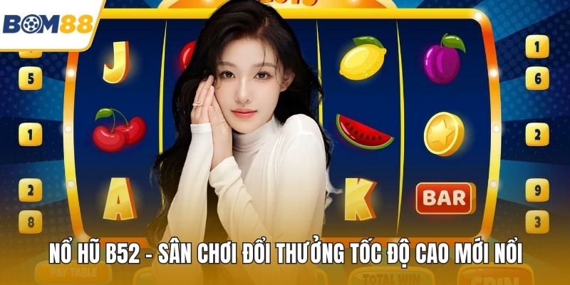Nổ Hũ B52 – Sân Chơi Đổi Thưởng Tốc Độ Cao Mới Nổi