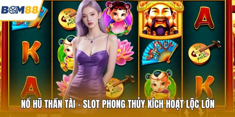 Nổ Hũ Thần Tài – Slot Phong Thủy Kích Hoạt Lộc Lớn
