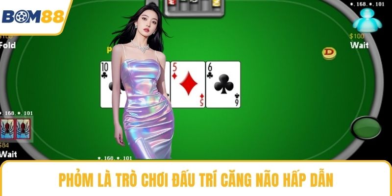 Phỏm là trò chơi đấu trí căng não hấp dẫn