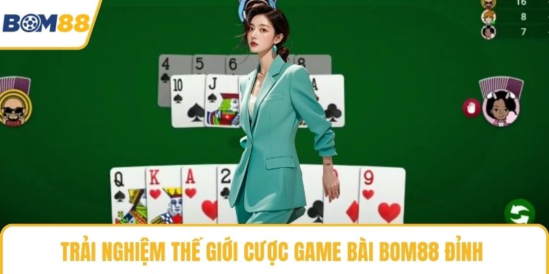 Trải nghiệm thế giới cược game bài Bom88 đỉnh 